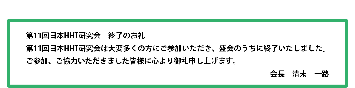第11回 日本HHT研究会 HHT JAPAN 2025 at Kumamotoは、盛会のうちに無事終了いたしました。
多数の参加をいただき、誠にありがとうございました。
ご協力いただきました関係者の皆様に、心より御礼申し上げます。
第11回日本HHT研究会
会長 清末 一路
(熊本大学大学院 生命科学研究部 画像診断解析学講座)